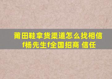 莆田鞋拿货渠道怎么找相信f杨先生f全国招商 信任